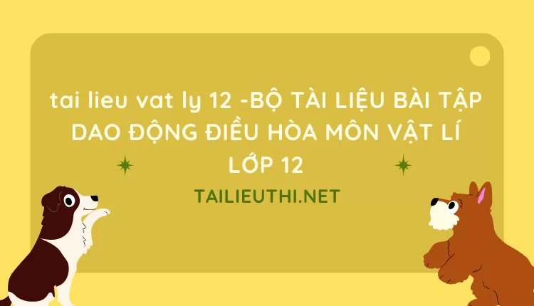 BỘ TÀI LIỆU BÀI TẬP DAO ĐỘNG ĐIỀU HÒA MÔN VẬT LÍ LỚP 12