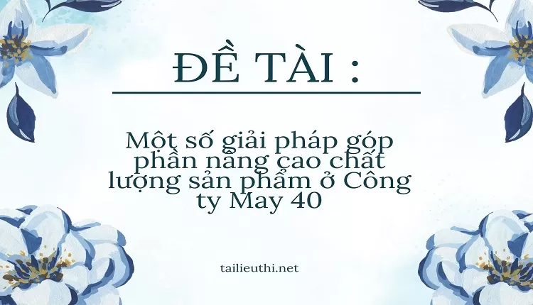 Một số giải pháp góp phần nâng cao chất lượng sản phẩm ở Công ty May 40,...