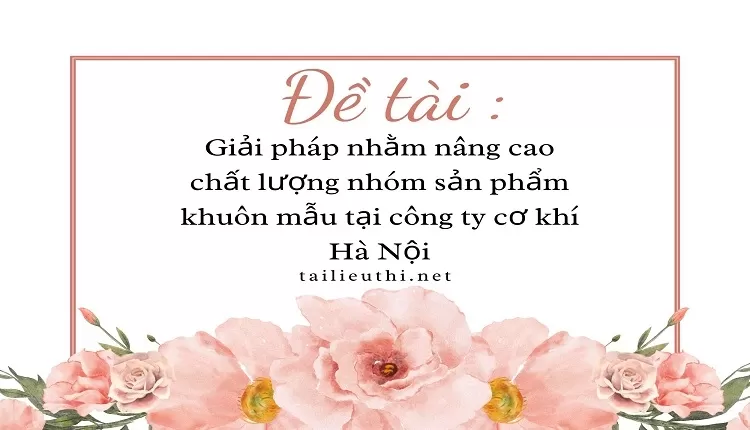 Giải pháp nhằm nâng cao chất lượng nhóm sản phẩm khuôn mẫu tại công ty cơ khí Hà Nội,....