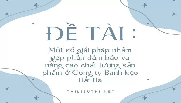 Một số giải pháp nhằm góp phần đảm bảo và nâng cao chất lượng sản phẩm....