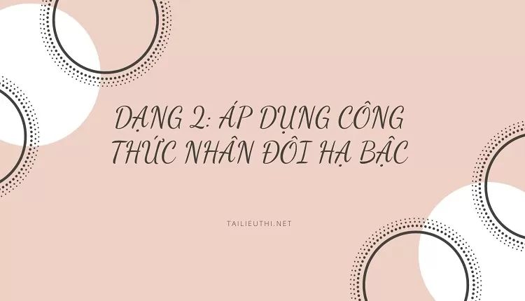 DẠNG 2: ÁP DỤNG CÔNG THỨC NHÂN ĐÔI HẠ BẬC