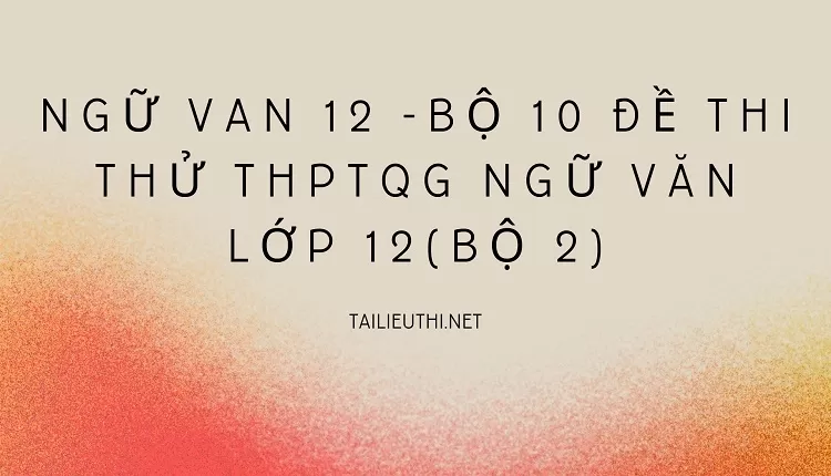 BỘ 10 ĐỀ THI THỬ THPTQG NGỮ VĂN LỚP 12(BỘ 2)