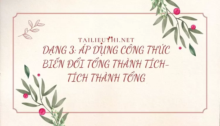 DẠNG 3: ÁP DỤNG CÔNG THỨC BIẾN ĐỔI TỔNG THÀNH TÍCH-TÍCH THÀNH TỔNG(tài liệu ôn tập )