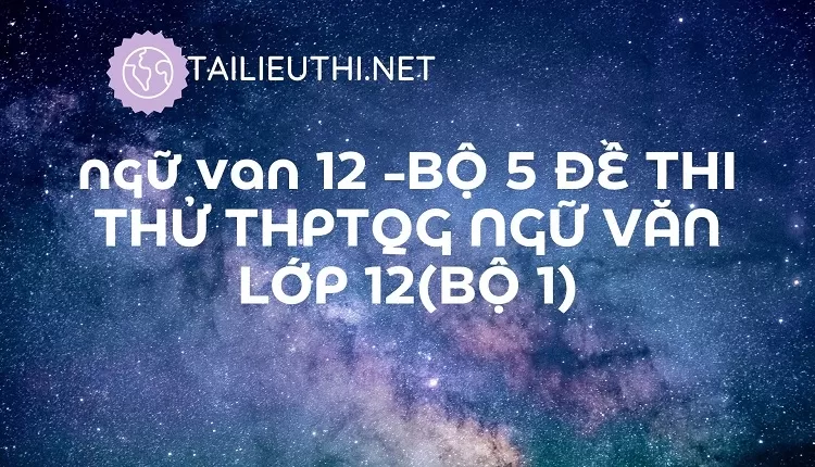 BỘ 5 ĐỀ THI THỬ THPTQG NGỮ VĂN LỚP 12(BỘ 1)