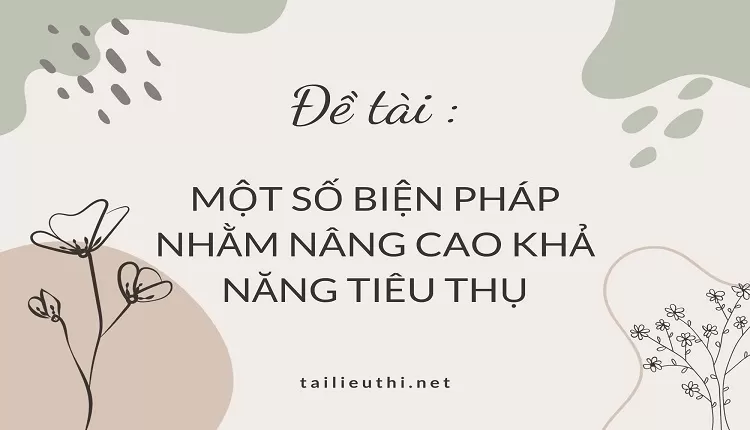 MỘT SỐ BIỆN PHÁP NHẰM NÂNG CAO KHẢ NĂNG TIÊU THỤ,.....