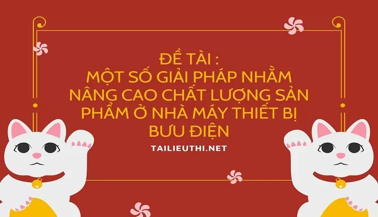 Một số giải pháp nhằm nâng cao chất lượng sản phẩm ở Nhà máy thiết bị bưu điện.,..