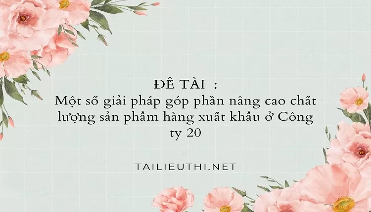 Một số giải pháp góp phần nâng cao chất lượng sản phẩm hàng xuất khẩu ở Công ty 20,.,...