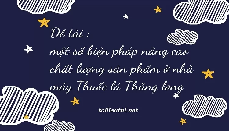 một số biện pháp nâng cao chất lượng sản phẩm ở nhà máy Thuốc lá Thăng long...