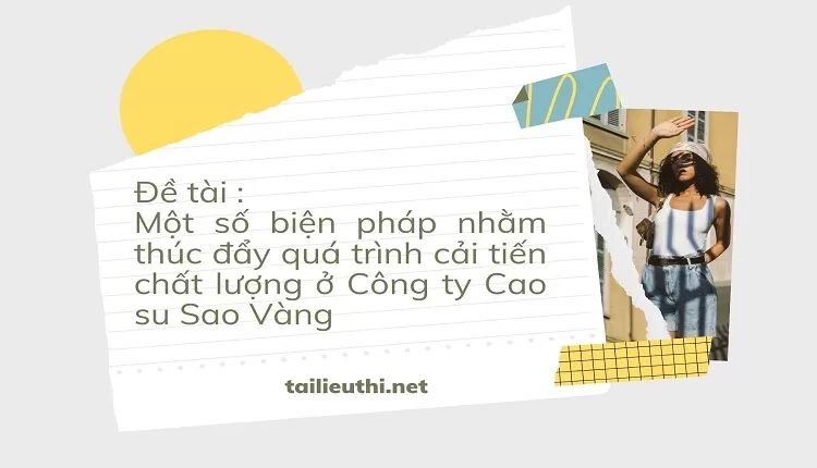 Một số biện pháp nhằm thúc đẩy quá trình cải tiến chất lượng ở Công ty Cao su Sao Vàng ...,..