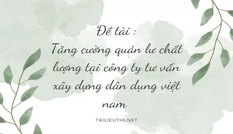 Tăng cường quản lư chất lượng tại công ty tư vấn xây dựng dân dụng việt nam ,....