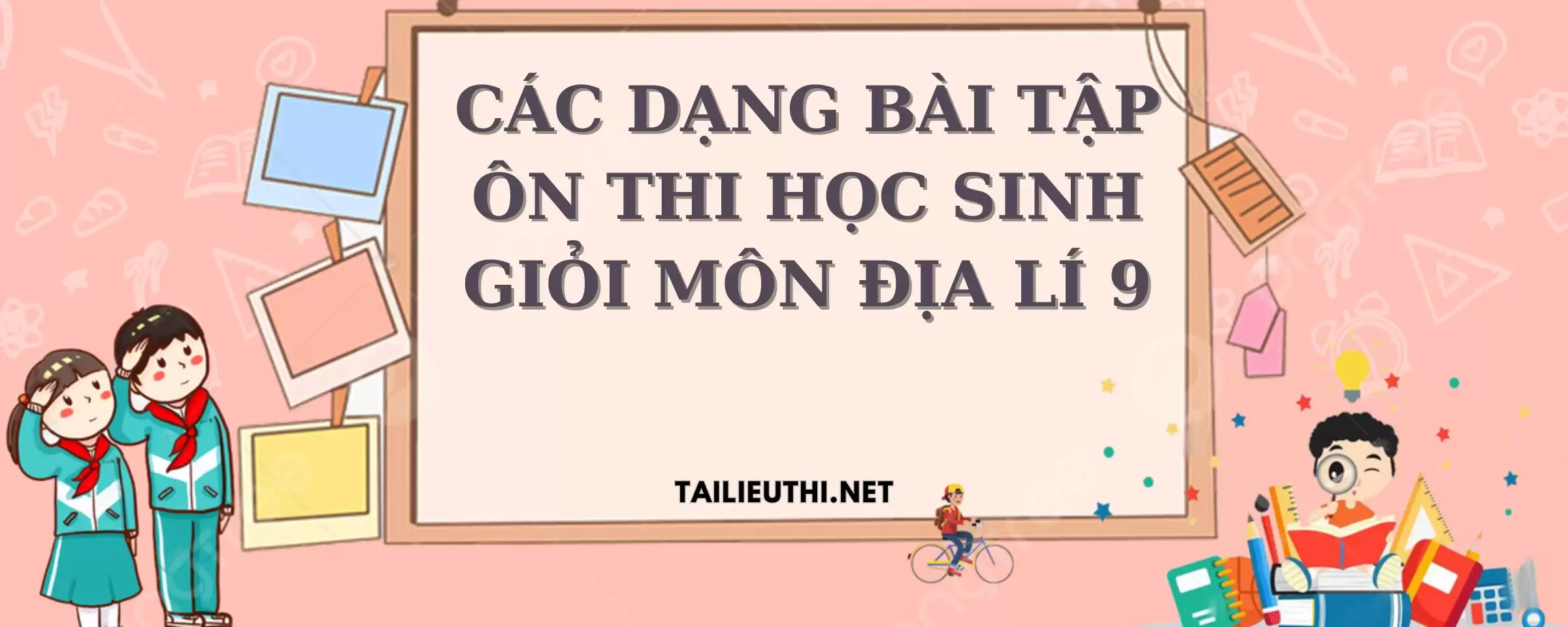 CÁC DẠNG BÀI TẬP ÔN THI HỌC SINH GIỎI MÔN ĐỊA LÍ 9