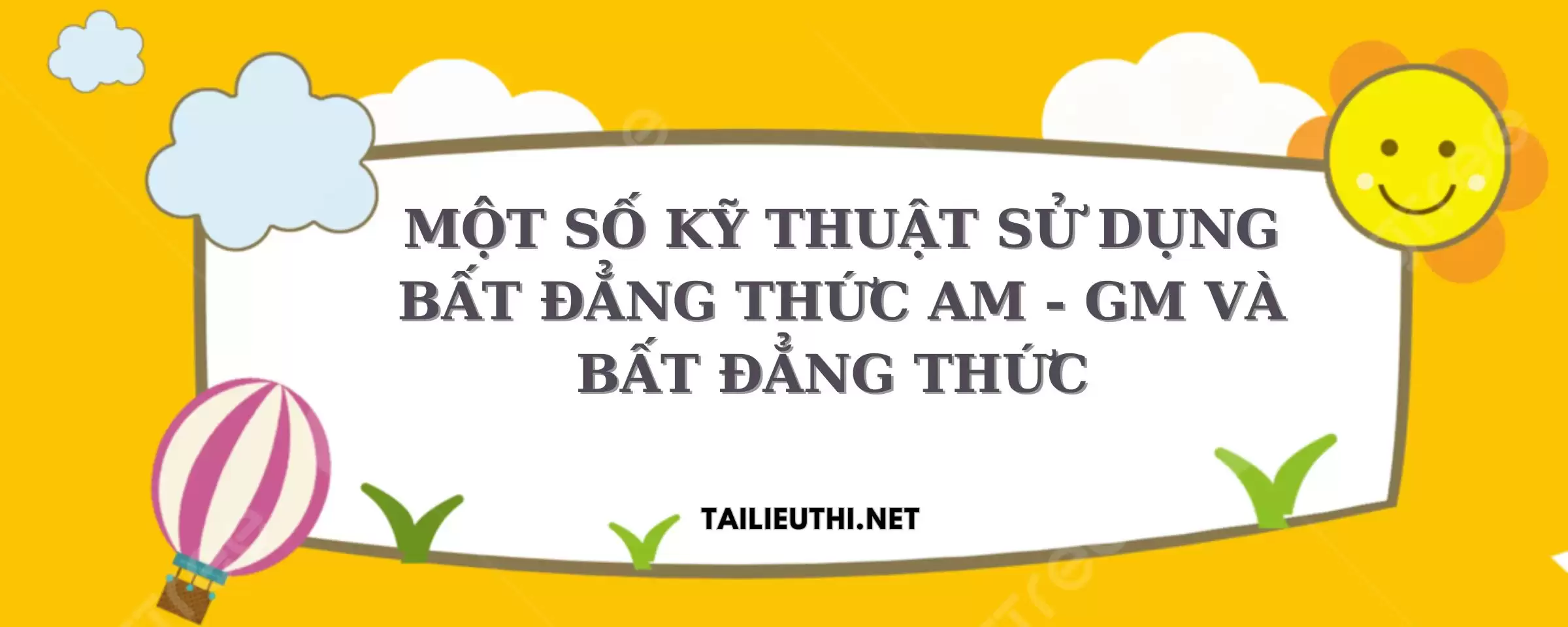 MỘT SỐ KỸ THUẬT SỬ DỤNG BẤT ĐẲNG THỨC AM - GM VÀ BẤT ĐẲNG THỨC BUNYAKOVSKI