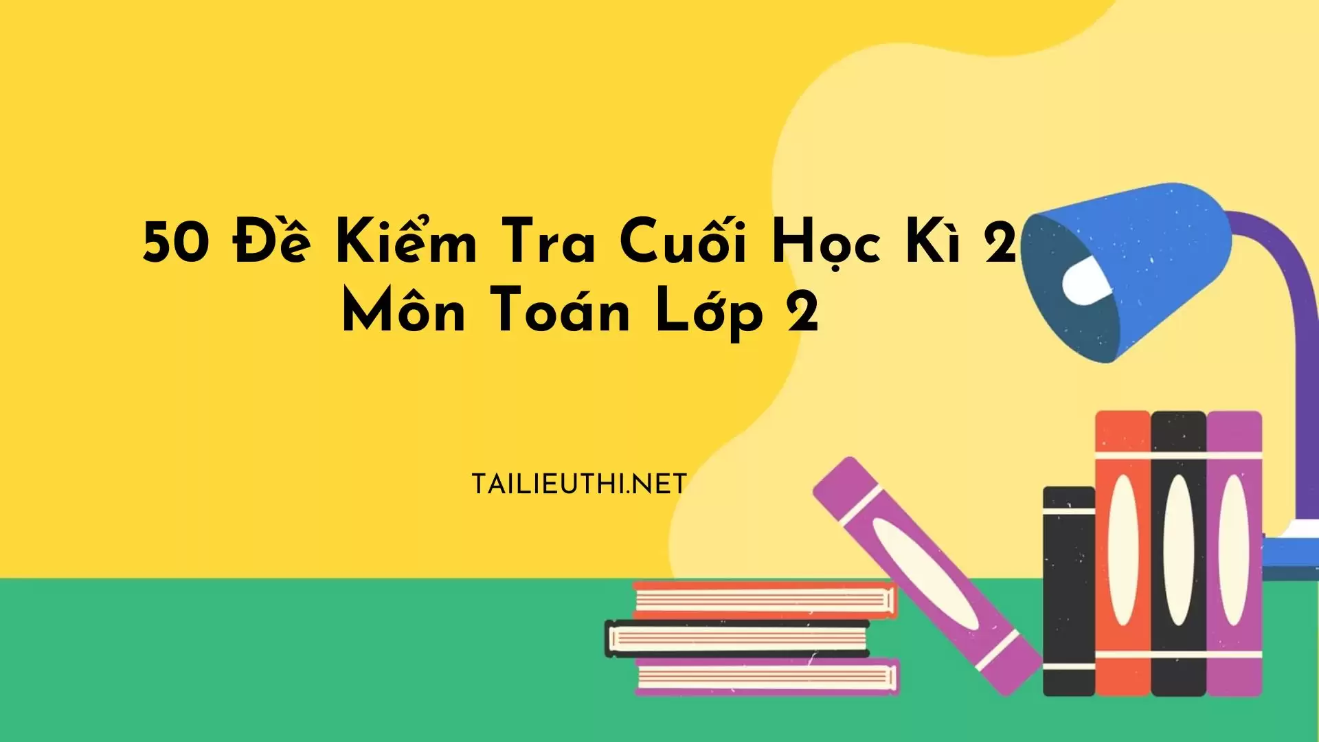 50 đề kiểm tra cuối học kỳ 2 môn Toán lớp 2