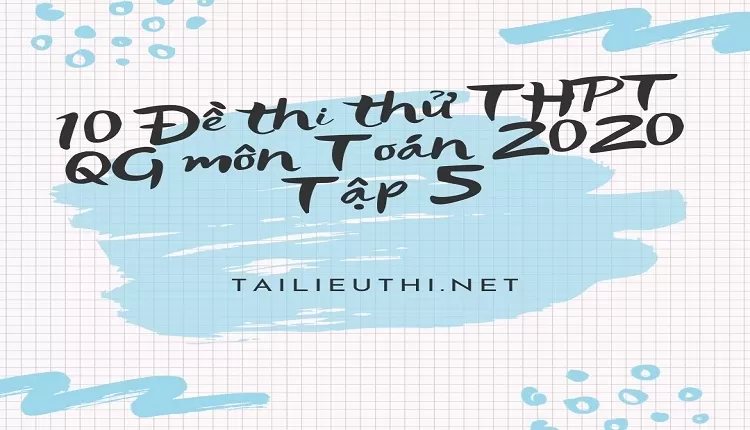 10 Đề thi thử THPT QG môn Toán 2020 Tập 5