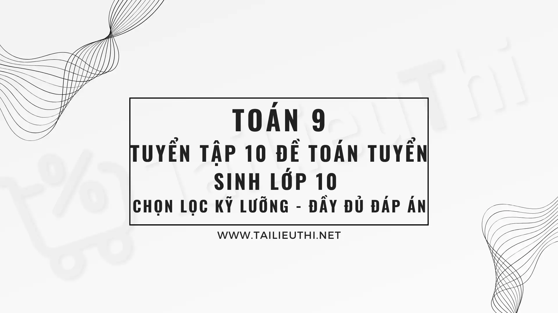 Tuyển Tập 10 Đề Toán Tuyển Sinh Lớp 10 Chọn Lọc Kỹ Lưỡng - ĐẦY ĐỦ ĐÁP ÁN