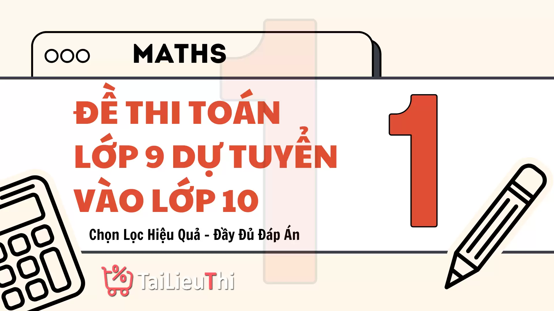 [P1] Đề Thi Toán Lớp 9 Dự Tuyển Lớp 10 Được Chọn Lọc Hiệu Quả - Đầy Đủ Đáp Án