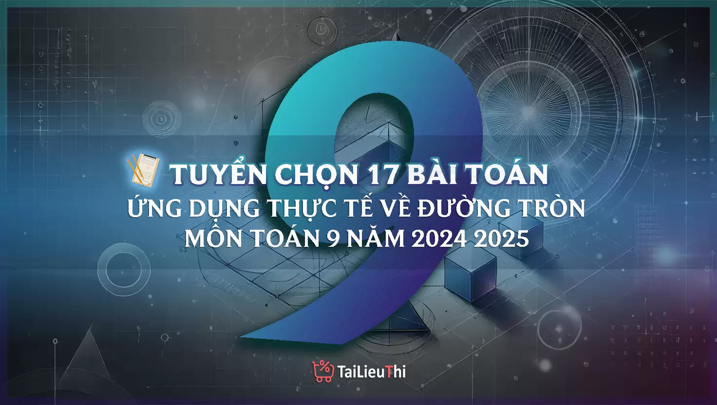 Tuyển Chọn 17 Bài Toán Thực Tế Ứng Dụng Đường Tròn Môn Toán Lớp 9 (Giải Chi Tiết)