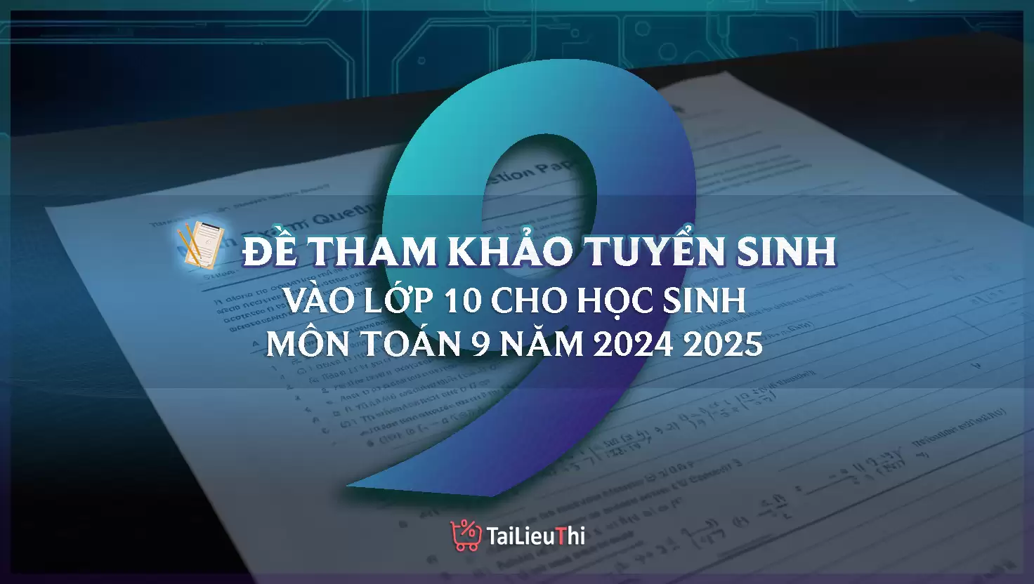 Đề Tham Khảo Toán Tuyển Sinh Toán Lớp 9 2024 - 2025 (ĐẦY ĐỦ DÁP ÁN - CHI TIẾT)