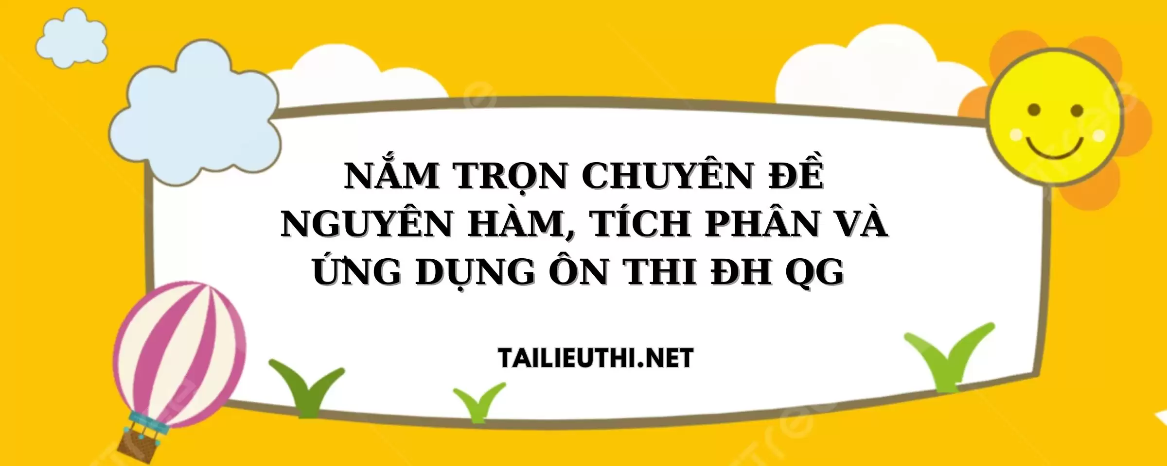 NẮM TRỌN CHUYÊN ĐỀ  NGUYÊN HÀM, TÍCH PHÂN VÀ ỨNG DỤNG ÔN THI ĐH QG