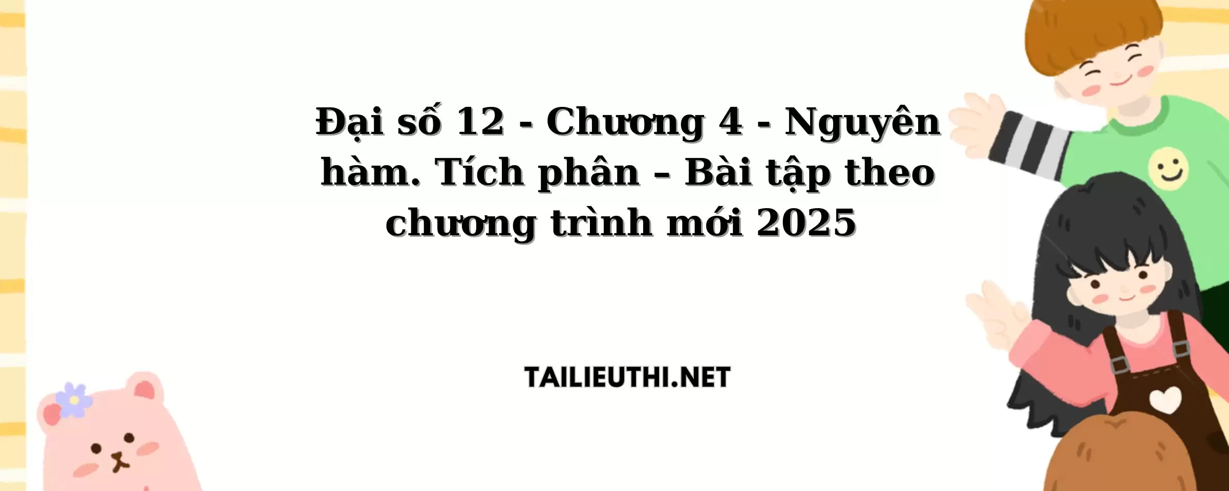 Đại số 12 - Chương 4 - Nguyên hàm. Tích phân – Bài tập theo chương trình mới 2025