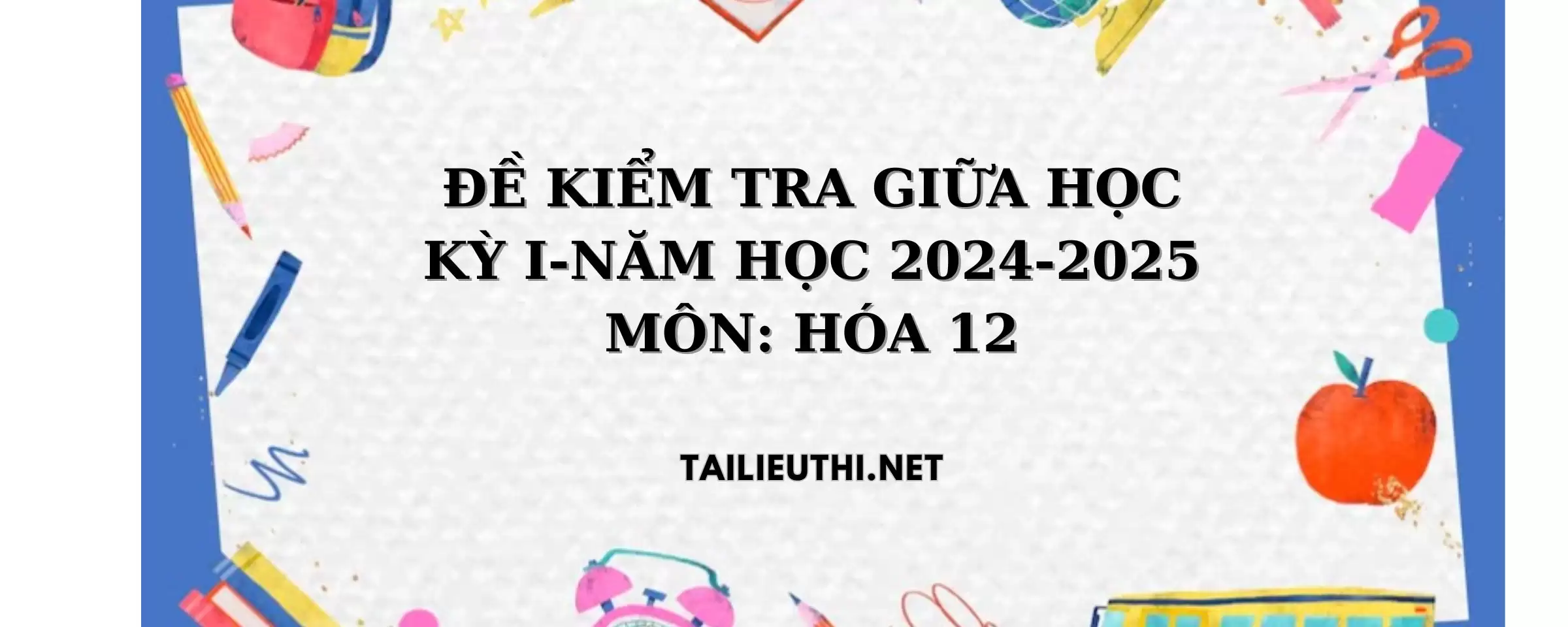 ĐỀ KIỂM TRA GIỮA HỌC KỲ I-NĂM HỌC 2024-2025 MÔN: HÓA 12