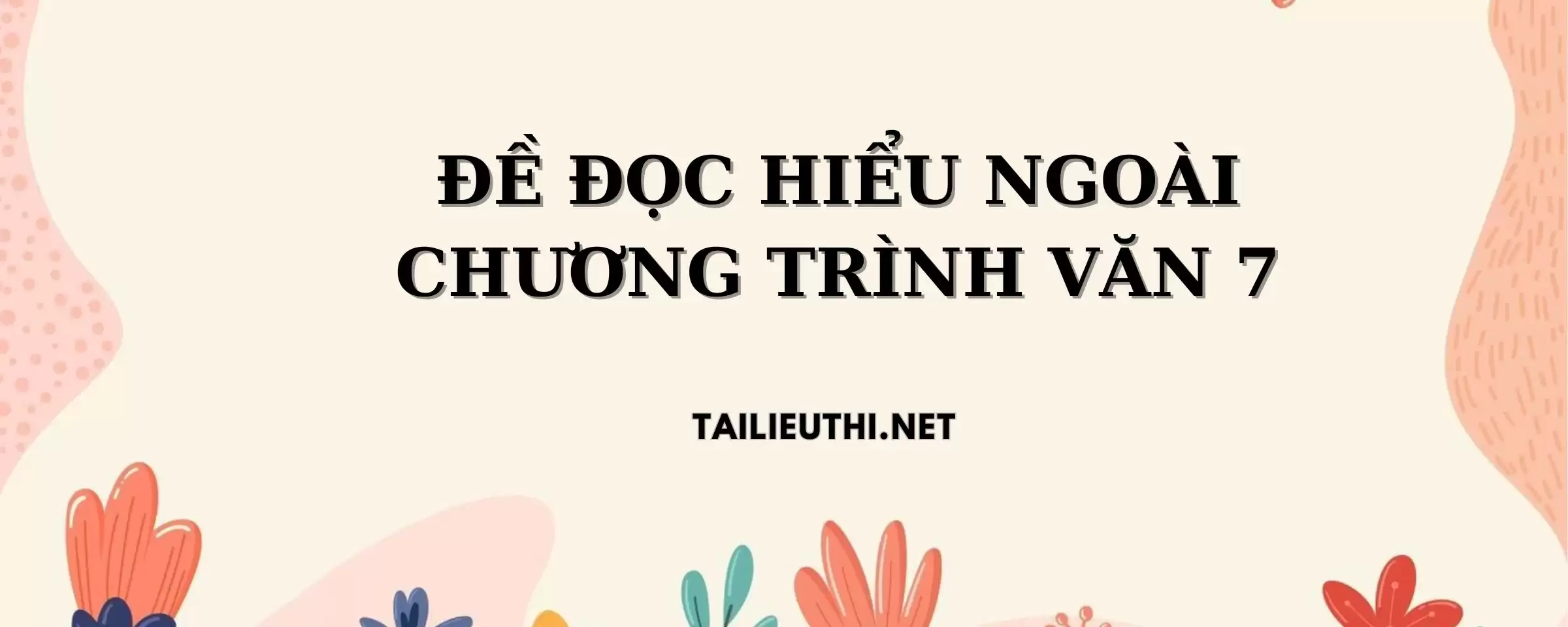 ĐỀ ĐỌC HIỂU NGOÀI CHƯƠNG TRÌNH VĂN 7