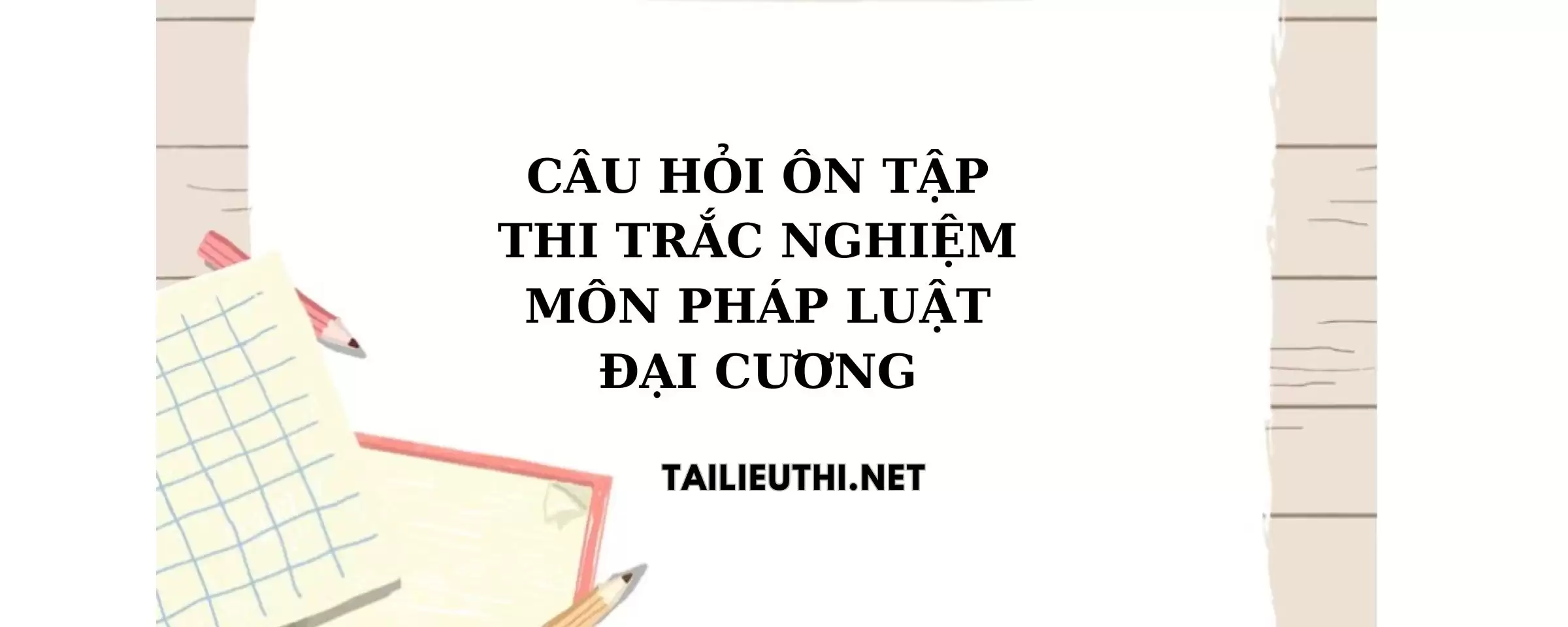 Câu hỏi ôn tập thi trắc nghiệm môn Pháp Luật Đại Cương