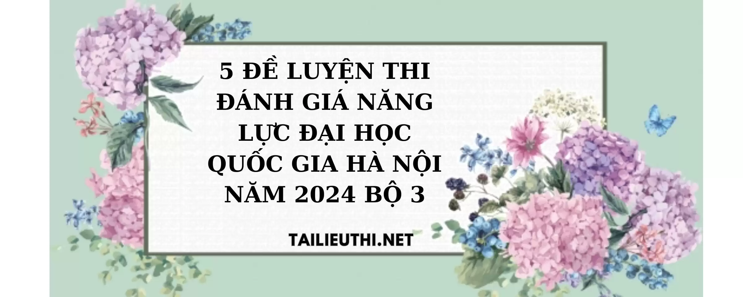 5 ĐỀ LUYỆN THI ĐÁNH GIÁ NĂNG LỰC ĐẠI HỌC QUỐC GIA HÀ NỘI NĂM 2024 bộ 3