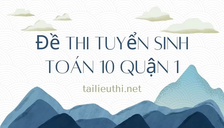 Đề thi tuyển sinh toán 10 quận 1