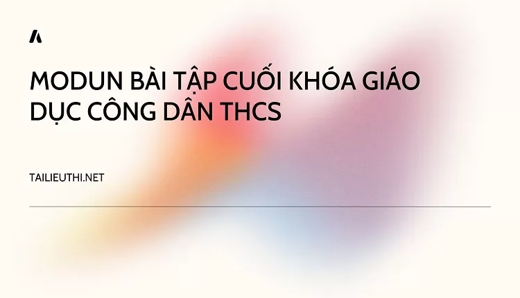 MODUN BÀI TẬP CUỐI KHÓA GIÁO DỤC CÔNG DÂN THCS