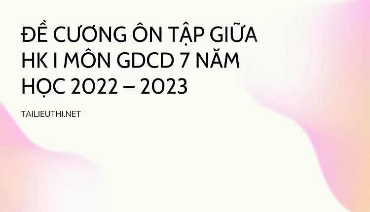 ĐỀ CƯƠNG ÔN TẬP GIỮA HK I MÔN GDCD 7 NĂM HỌC 2022 – 2023