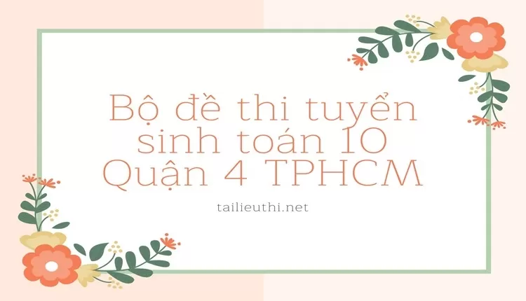 Bộ đề thi tuyển sinh toán 10 Quận 4 TPHCM