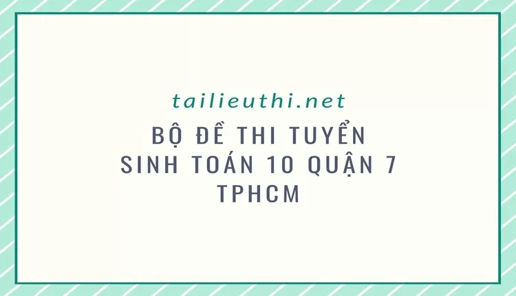 BỘ đề thi tuyển sinh toán 10 quận 7 TPHCM