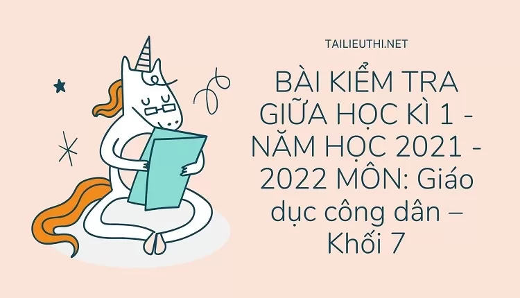 BÀI KIỂM TRA GIỮA HỌC KÌ 1 - NĂM HỌC 2021 - 2022 MÔN: Giáo dục công dân – Khối 7