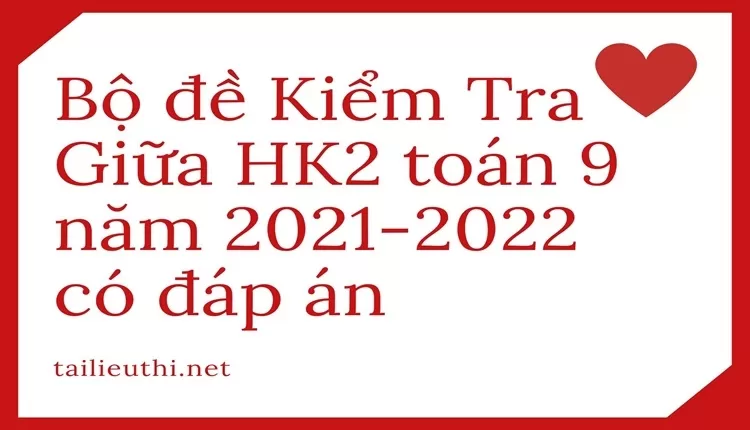 Bộ đề Kiểm Tra Giữa HK2 toán 9 năm 2021-2022 có đáp án