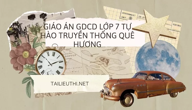 GIÁO ÁN GDCD lớp 7 TỰ HÀO TRUYỀN THỐNG QUÊ HƯƠNG