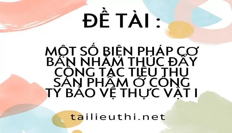 biện pháp cơ bản nhằm thúc đẩy công tác tiêu thụ sản phẩm ở công ty bảo vệ thực vật I