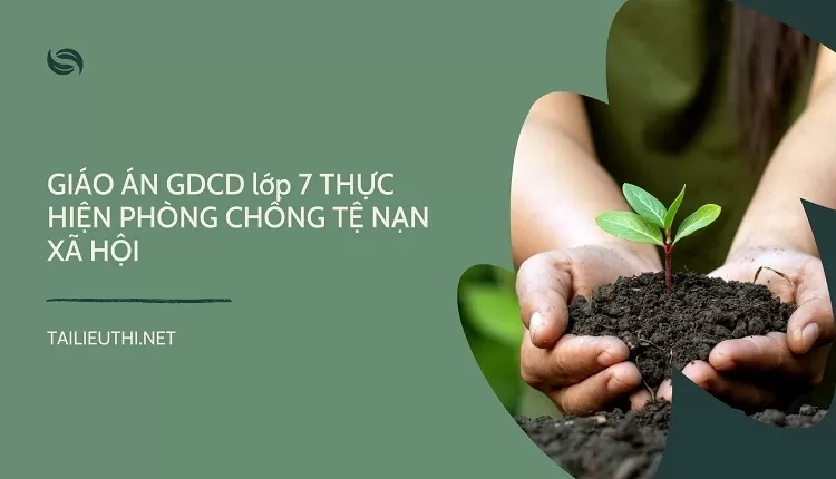 GIÁO ÁN GDCD lớp 7 THỰC HIỆN PHÒNG CHỐNG TỆ NẠN XÃ HỘI