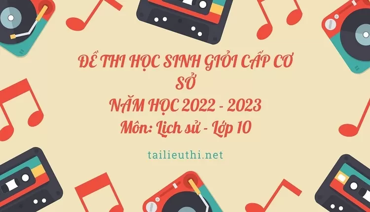 ĐỀ THI HỌC SINH GIỎI CẤP CƠ SỞ NĂM HỌC 2022 - 2023 Môn: Lịch sử - Lớp 10