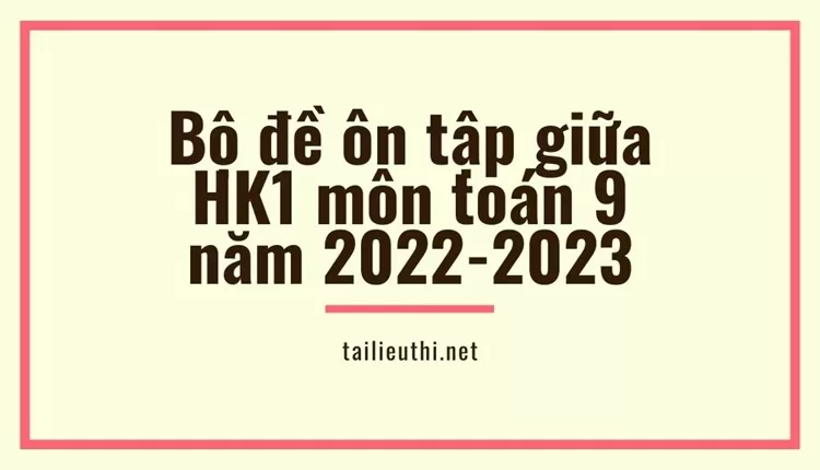 Bộ đề ôn tập giữa HK1 môn toán 9 năm 2022-2023