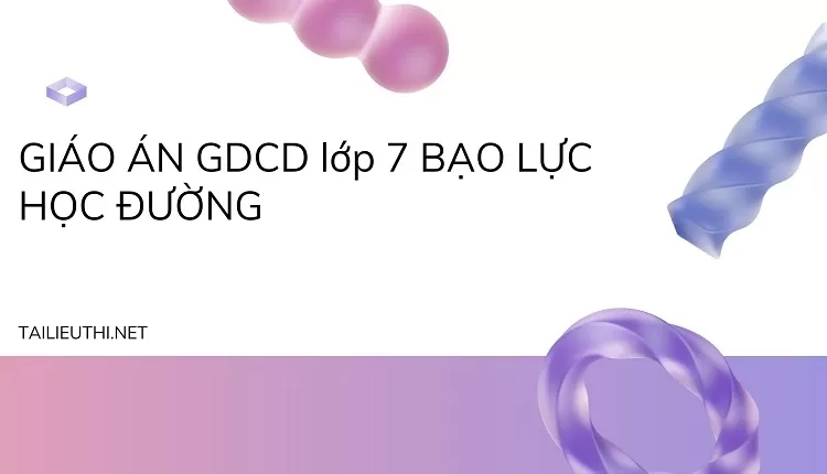 GIÁO ÁN GDCD lớp 7 BẠO LỰC HỌC ĐƯỜNG