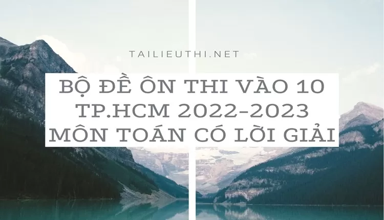 Bộ đề ôn thi vào 10 TP.HCM 2022-2023 môn toán có lời giải