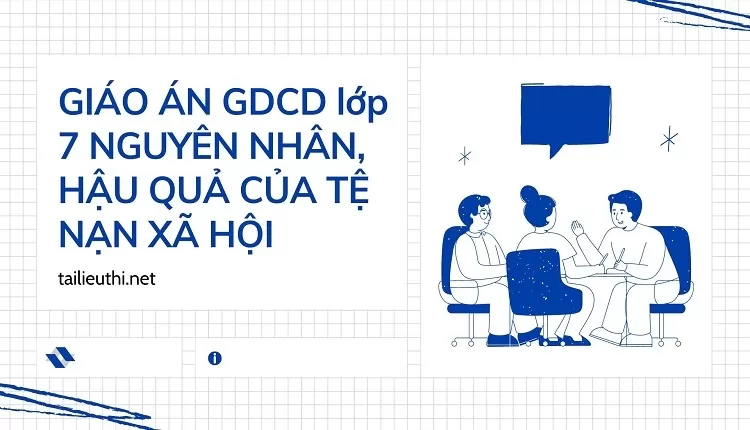 GIÁO ÁN GDCD lớp 7 NGUYÊN NHÂN, HẬU QUẢ CỦA TỆ NẠN XÃ HỘI