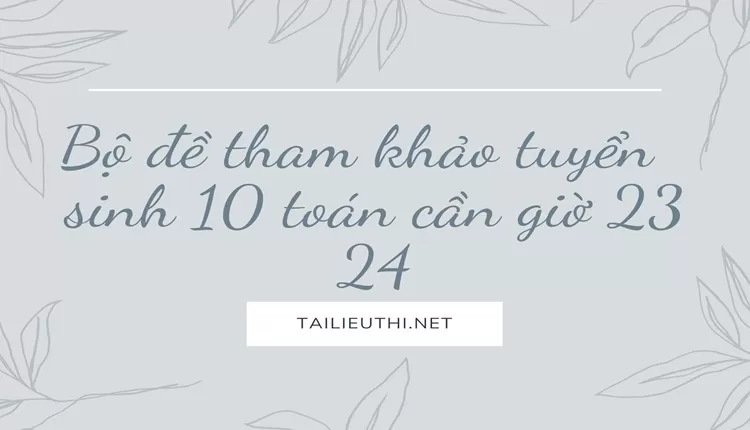 Bộ đề tham khảo tuyển  sinh 10 toán cần giờ 23 24