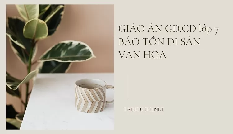 GIÁO ÁN GD.CD lớp 7 BẢO TỒN DI SẢN VĂN HÓA