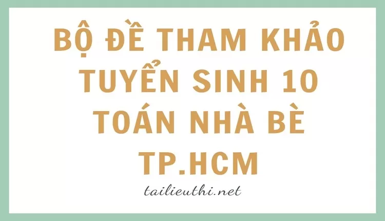 Bộ đề tham khảo tuyển sinh 10 toán nhà bè tp.hcm