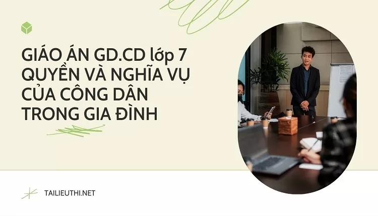 GIÁO ÁN GD.CD lớp 7 QUYỀN VÀ NGHĨA VỤ CỦA CÔNG DÂN TRONG GIA ĐÌNH