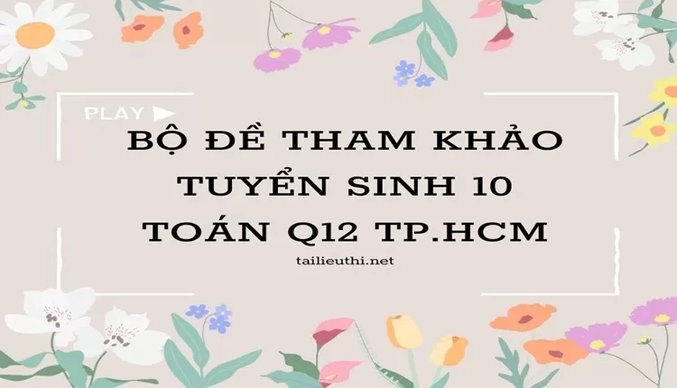 Bộ đề tham khảo tuyển sinh 10 toán q12 tp.hcm