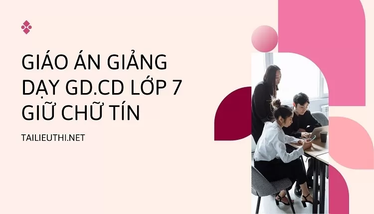 GIÁO ÁN GIẢNG DẠY GD.CD LỚP 7 GIỮ CHỮ TÍN