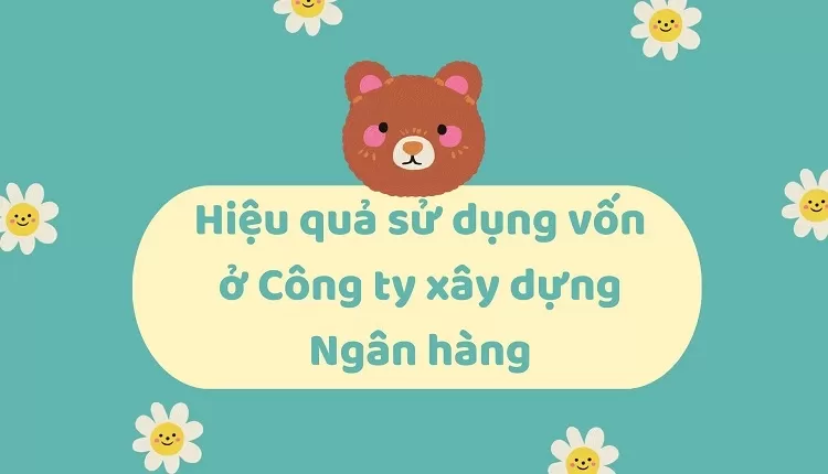 Hiệu quả sử dụng vốn ở Công ty xây dựng Ngân hàng